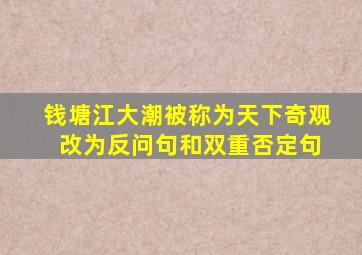 钱塘江大潮被称为天下奇观 改为反问句和双重否定句